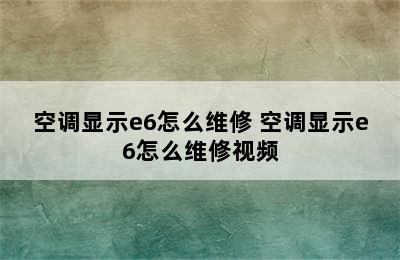 空调显示e6怎么维修 空调显示e6怎么维修视频